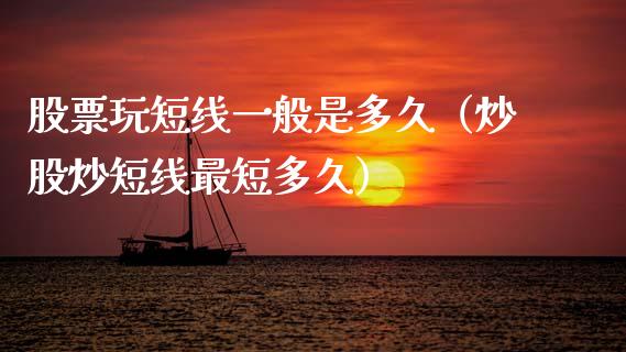 股票玩短线一般是多久（炒股炒短线最短多久）_https://www.qdlswl.com_股票_第1张