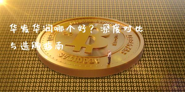华发华润哪个好？深度对比与选购指南_https://www.qdlswl.com_期货_第1张