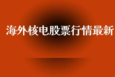 海外核电股票行情最新_https://www.qdlswl.com_外盘_第1张