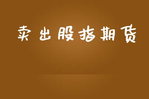 卖出股指期货_https://www.qdlswl.com_基金_第1张