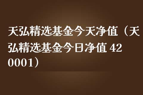 天弘精选基金今天净值（天弘精选基金今日净值 420001）_https://www.qdlswl.com_理财_第1张