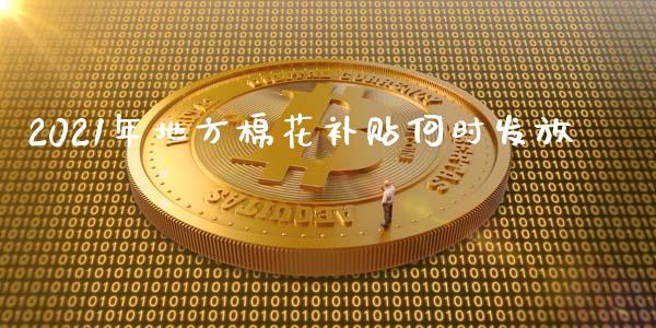 2021年地方棉花补贴何时发放_https://www.qdlswl.com_期货_第1张
