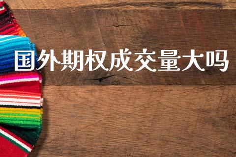 国外期权成交量大吗_https://www.qdlswl.com_直播_第1张