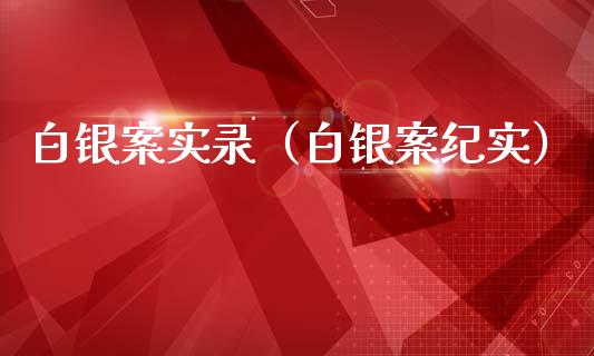 白银案实录（白银案纪实）_https://www.qdlswl.com_股指_第1张