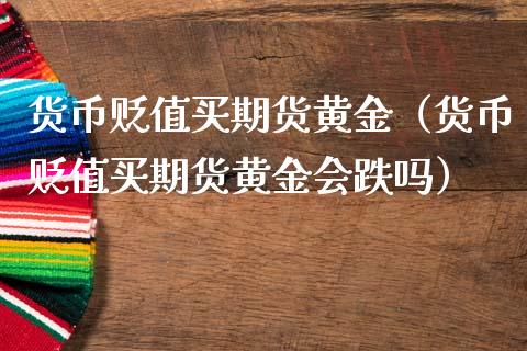 货币贬值买期货黄金（货币贬值买期货黄金会跌吗）_https://www.qdlswl.com_股指_第1张