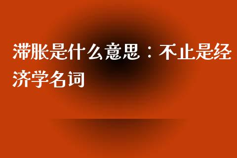滞胀是什么意思：不止是经济学名词_https://www.qdlswl.com_直播_第1张