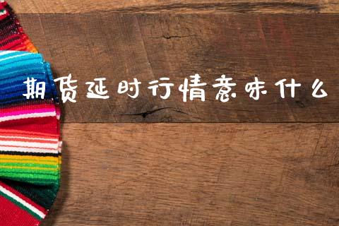 期货延时行情意味什么_https://www.qdlswl.com_直播_第1张