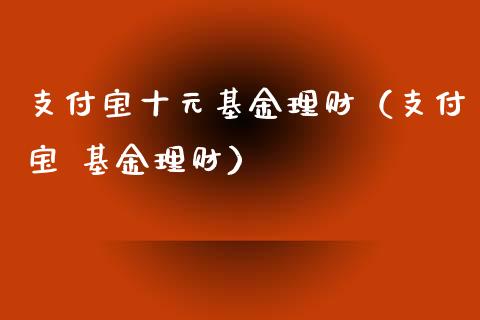 支付宝十元基金理财（支付宝 基金理财）_https://www.qdlswl.com_理财_第1张