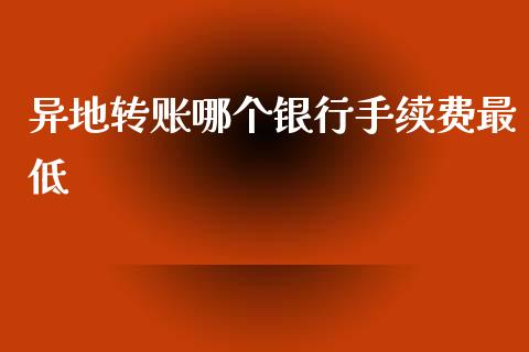 异地转账哪个银行手续费最低_https://www.qdlswl.com_股指_第1张
