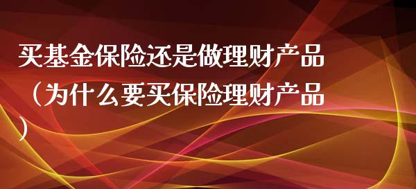 买基金保险还是做理财产品（为什么要买保险理财产品）_https://www.qdlswl.com_基金_第1张