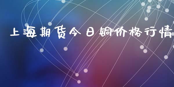 上海期货今日铜价格行情_https://www.qdlswl.com_直播_第1张