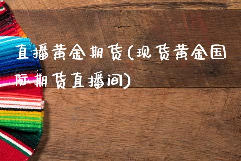 直播黄金期货(现货黄金国际期货直播间)_https://www.qdlswl.com_期货_第1张