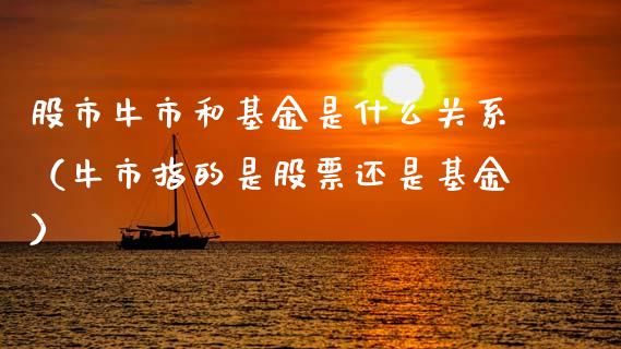 股市牛市和基金是什么关系（牛市指的是股票还是基金）_https://www.qdlswl.com_基金_第1张