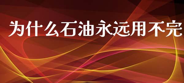 为什么石油永远用不完_https://www.qdlswl.com_直播_第1张