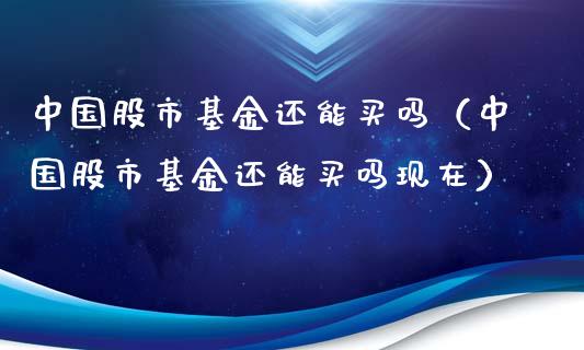 中国股市基金还能买吗（中国股市基金还能买吗现在）_https://www.qdlswl.com_基金_第1张