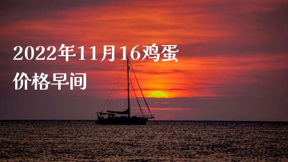 2022年11月16鸡蛋价格早间_https://www.qdlswl.com_期货_第1张