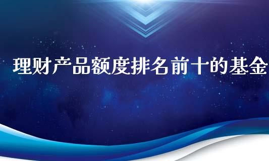 理财产品额度排名前十的基金_https://www.qdlswl.com_理财_第1张