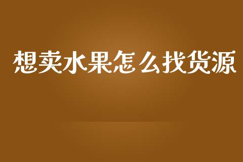 想卖水果怎么找货源_https://www.qdlswl.com_期货_第1张