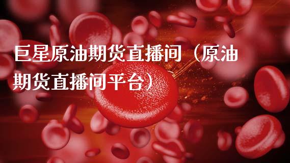 巨星原油期货直播间（原油期货直播间平台）_https://www.qdlswl.com_直播_第1张