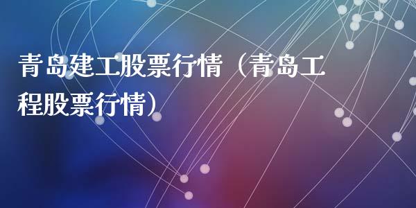 青岛建工股票行情（青岛工程股票行情）_https://www.qdlswl.com_外盘_第1张