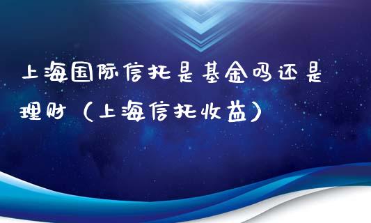 上海国际信托是基金吗还是理财（上海信托收益）_https://www.qdlswl.com_理财_第1张