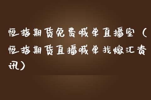 恒指期货免费喊单直播室（恒指期货直播喊单找熔汇资讯）_https://www.qdlswl.com_直播_第1张