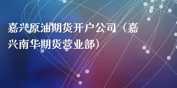 嘉兴原油期货开户公司（嘉兴南华期货营业部）_https://www.qdlswl.com_股指_第1张