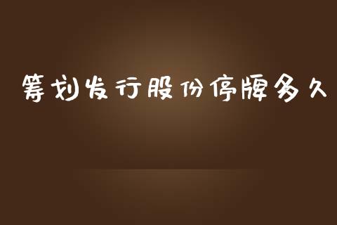 筹划发行股份停牌多久_https://www.qdlswl.com_期货_第1张