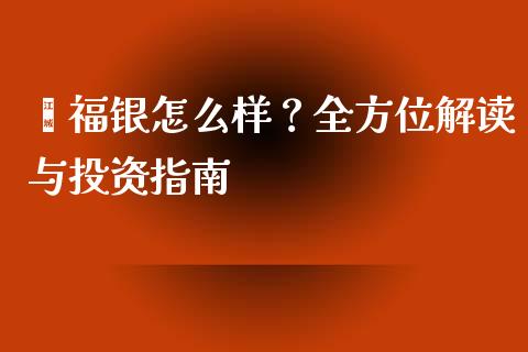 鑫福银怎么样？全方位解读与投资指南_https://www.qdlswl.com_外盘_第1张