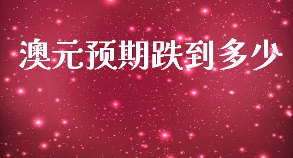澳元预期跌到多少_https://www.qdlswl.com_基金_第1张