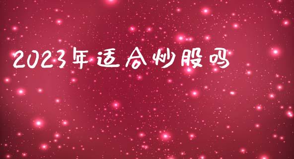2023年适合炒股吗_https://www.qdlswl.com_股指_第1张
