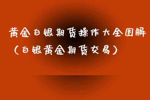 黄金白银期货操作大全图解（白银黄金期货交易）_https://www.qdlswl.com_股指_第1张