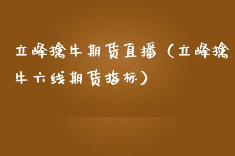 立峰擒牛期货直播（立峰擒牛六线期货指标）_https://www.qdlswl.com_直播_第1张