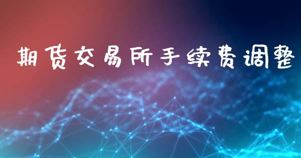期货交易所手续费调整_https://www.qdlswl.com_股指_第1张