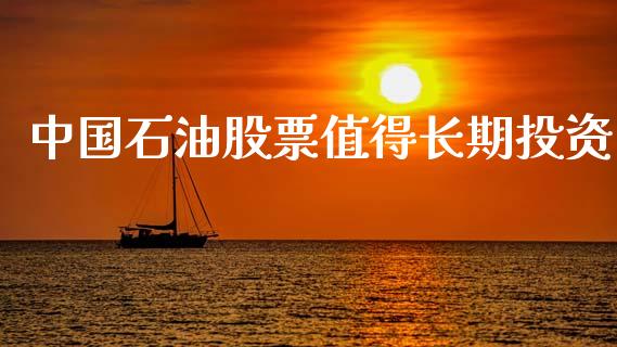 中国石油股票值得长期投资_https://www.qdlswl.com_直播_第1张