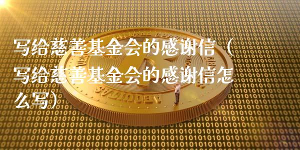 写给慈善基金会的感谢信（写给慈善基金会的感谢信怎么写）_https://www.qdlswl.com_基金_第1张