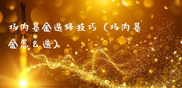 场内基金选择技巧（场内基金怎么选）_https://www.qdlswl.com_基金_第1张