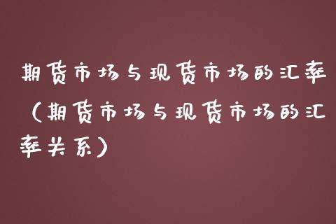 期货市场与现货市场的汇率（期货市场与现货市场的汇率关系）_https://www.qdlswl.com_直播_第1张