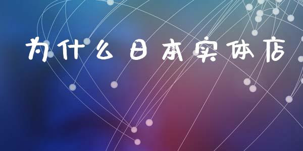 为什么日本实体店_https://www.qdlswl.com_内盘_第1张