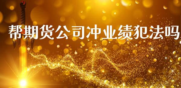 帮期货公司冲业绩犯法吗_https://www.qdlswl.com_股指_第1张