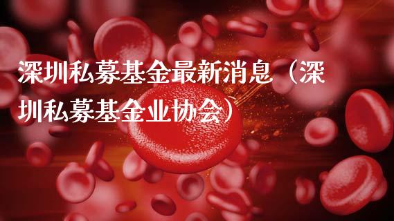 深圳私募基金最新消息（深圳私募基金业协会）_https://www.qdlswl.com_基金_第1张