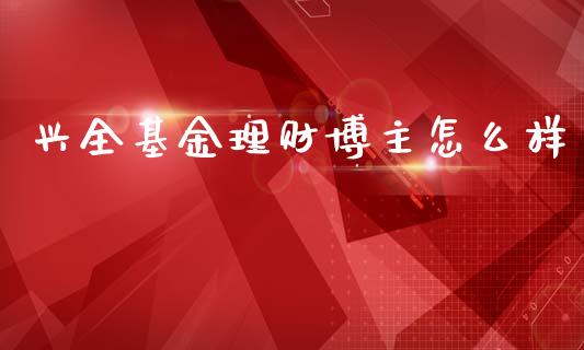 兴全基金理财博主怎么样_https://www.qdlswl.com_基金_第1张