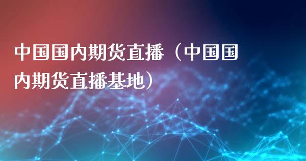 中国国内期货直播（中国国内期货直播基地）_https://www.qdlswl.com_直播_第1张