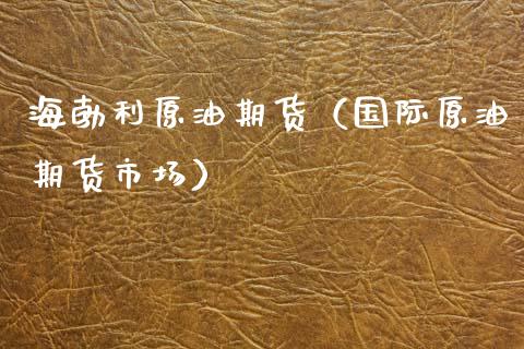 海勃利原油期货（国际原油期货市场）_https://www.qdlswl.com_股指_第1张
