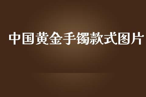 中国黄金手镯款式图片_https://www.qdlswl.com_股指_第1张