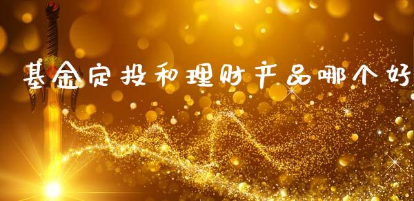 基金定投和理财产品哪个好_https://www.qdlswl.com_基金_第1张