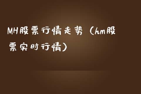 MH股票行情走势（hm股票实时行情）_https://www.qdlswl.com_外盘_第1张