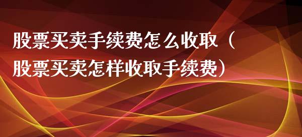股票买卖手续费怎么收取（股票买卖怎样收取手续费）_https://www.qdlswl.com_外盘_第1张