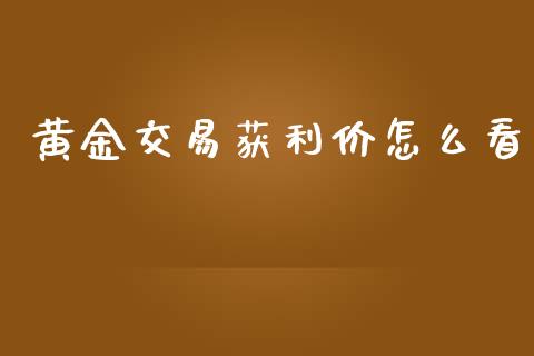黄金交易获利价怎么看_https://www.qdlswl.com_股指_第1张