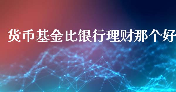 货币基金比银行理财那个好_https://www.qdlswl.com_理财_第1张